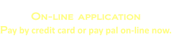 On-line application Pay by credit card or pay pal on-line now.
